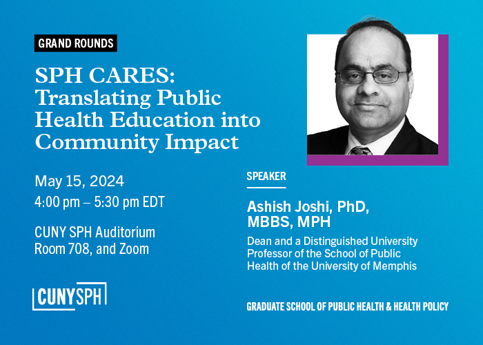 Wednesday, May 15 SPH CARES: Translating Public Health Education into Community Impact A Grand Rounds with Ashish Joshi PhD, MBBS, MPH